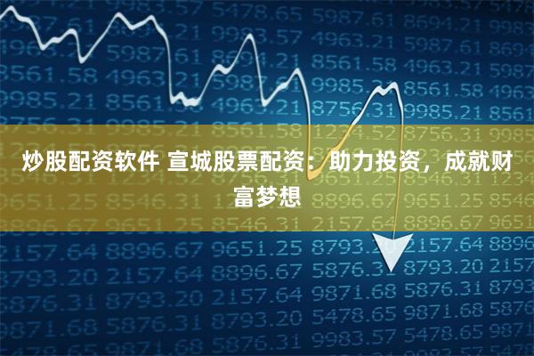 炒股配资软件 宣城股票配资：助力投资，成就财富梦想