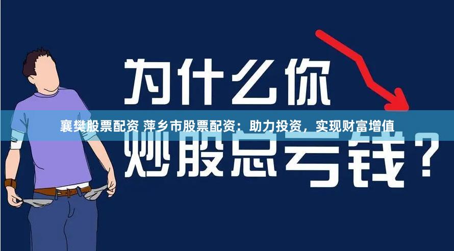 襄樊股票配资 萍乡市股票配资：助力投资，实现财富增值