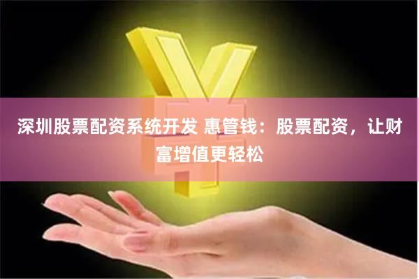 深圳股票配资系统开发 惠管钱：股票配资，让财富增值更轻松