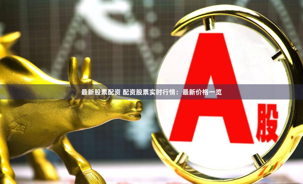 最新股票配资 配资股票实时行情：最新价格一览