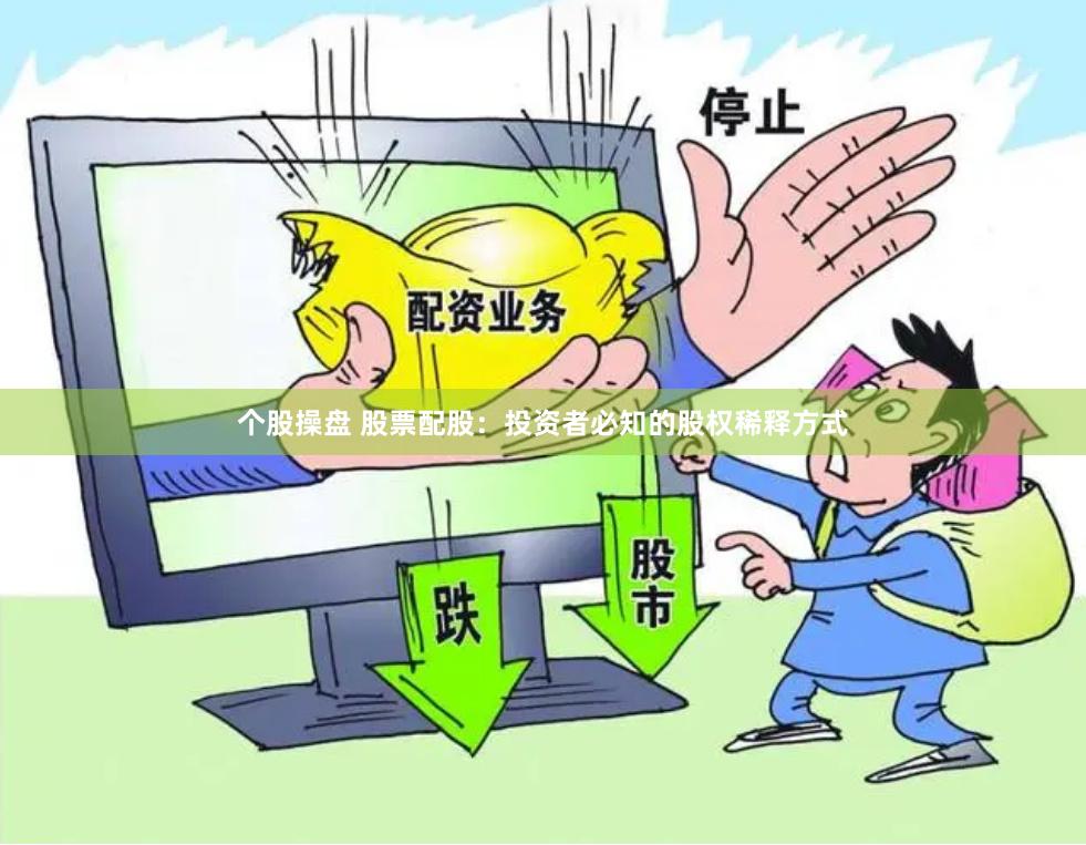 个股操盘 股票配股：投资者必知的股权稀释方式