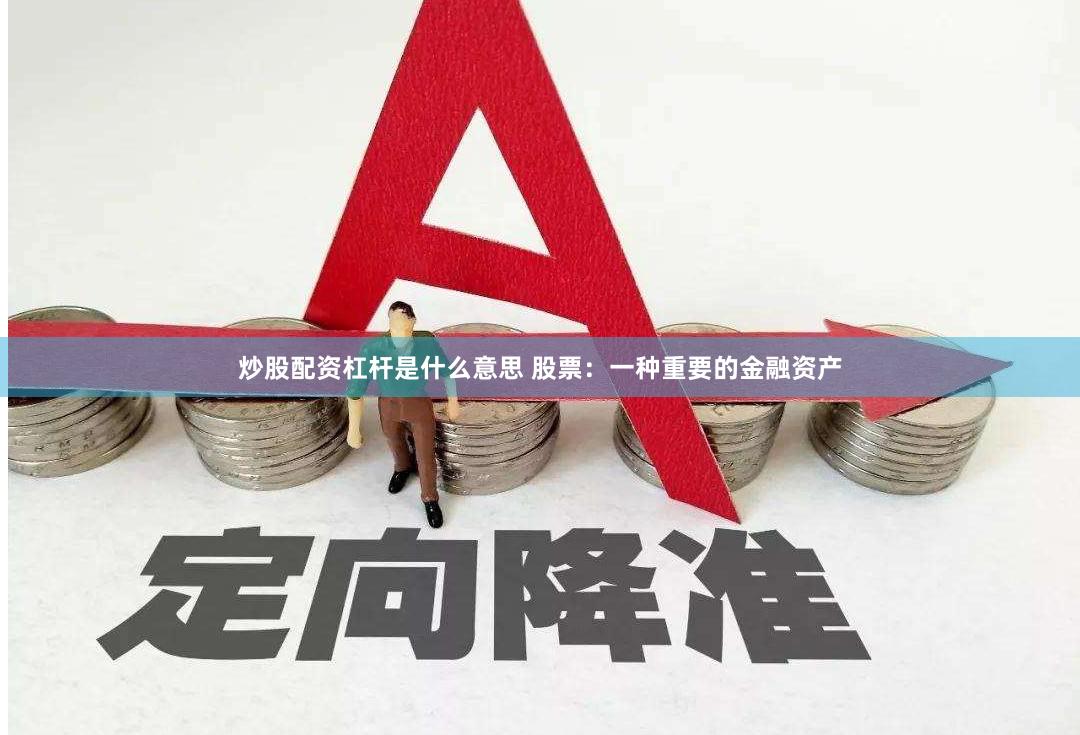 炒股配资杠杆是什么意思 股票：一种重要的金融资产
