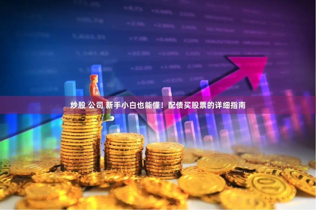炒股 公司 新手小白也能懂！配债买股票的详细指南