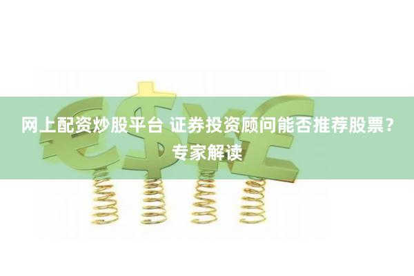 网上配资炒股平台 证券投资顾问能否推荐股票？专家解读