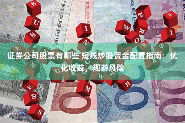 证券公司股票有哪些 短线炒股资金配置指南：优化收益，规避风险