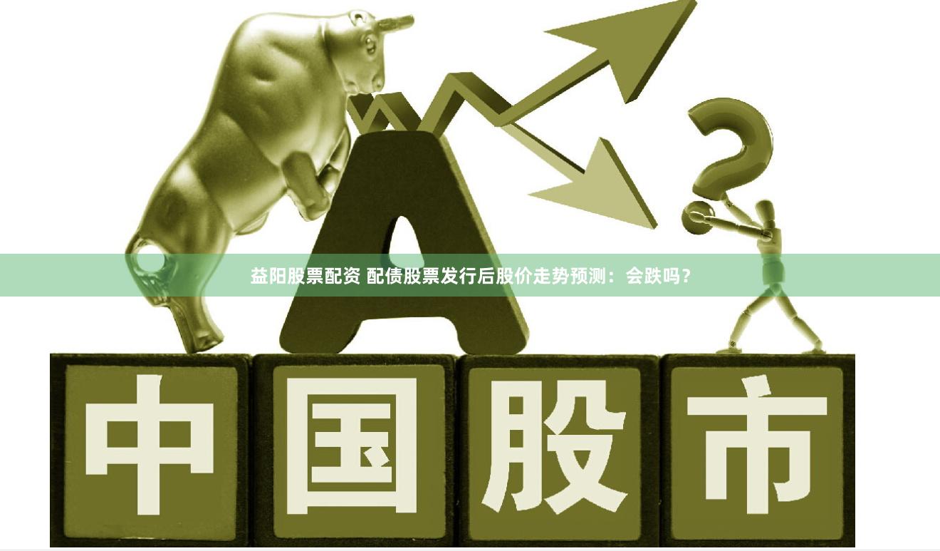 益阳股票配资 配债股票发行后股价走势预测：会跌吗？