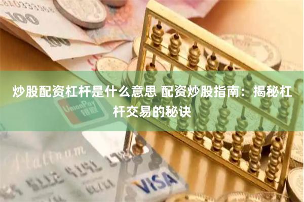 炒股配资杠杆是什么意思 配资炒股指南：揭秘杠杆交易的秘诀