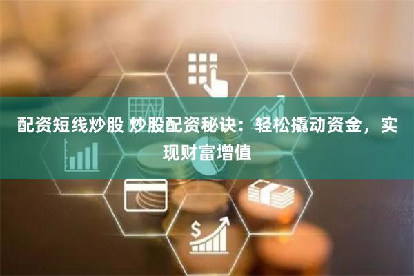 配资短线炒股 炒股配资秘诀：轻松撬动资金，实现财富增值