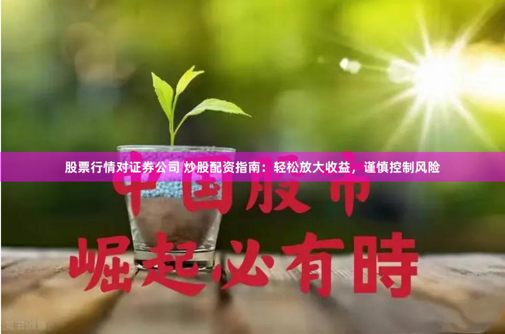 股票行情对证券公司 炒股配资指南：轻松放大收益，谨慎控制风险