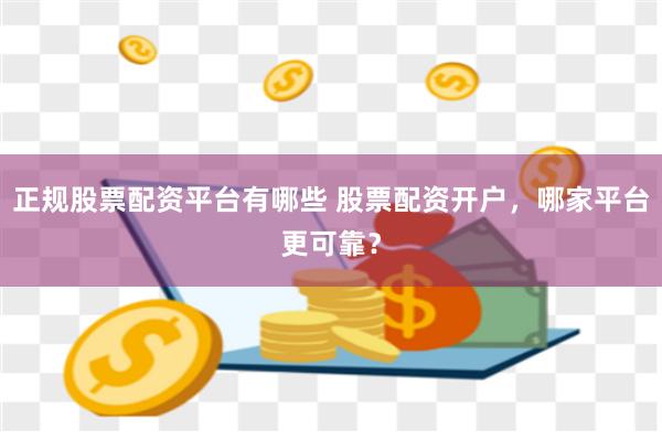 正规股票配资平台有哪些 股票配资开户，哪家平台更可靠？