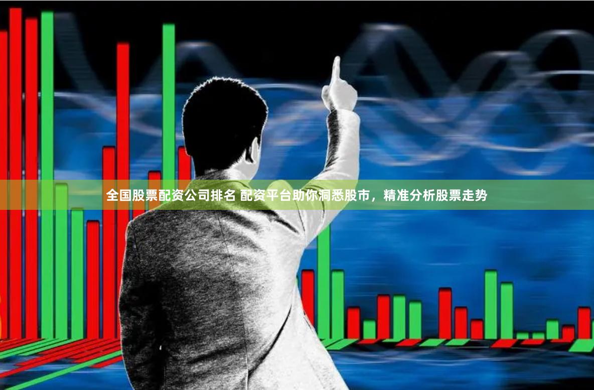 全国股票配资公司排名 配资平台助你洞悉股市，精准分析股票走势