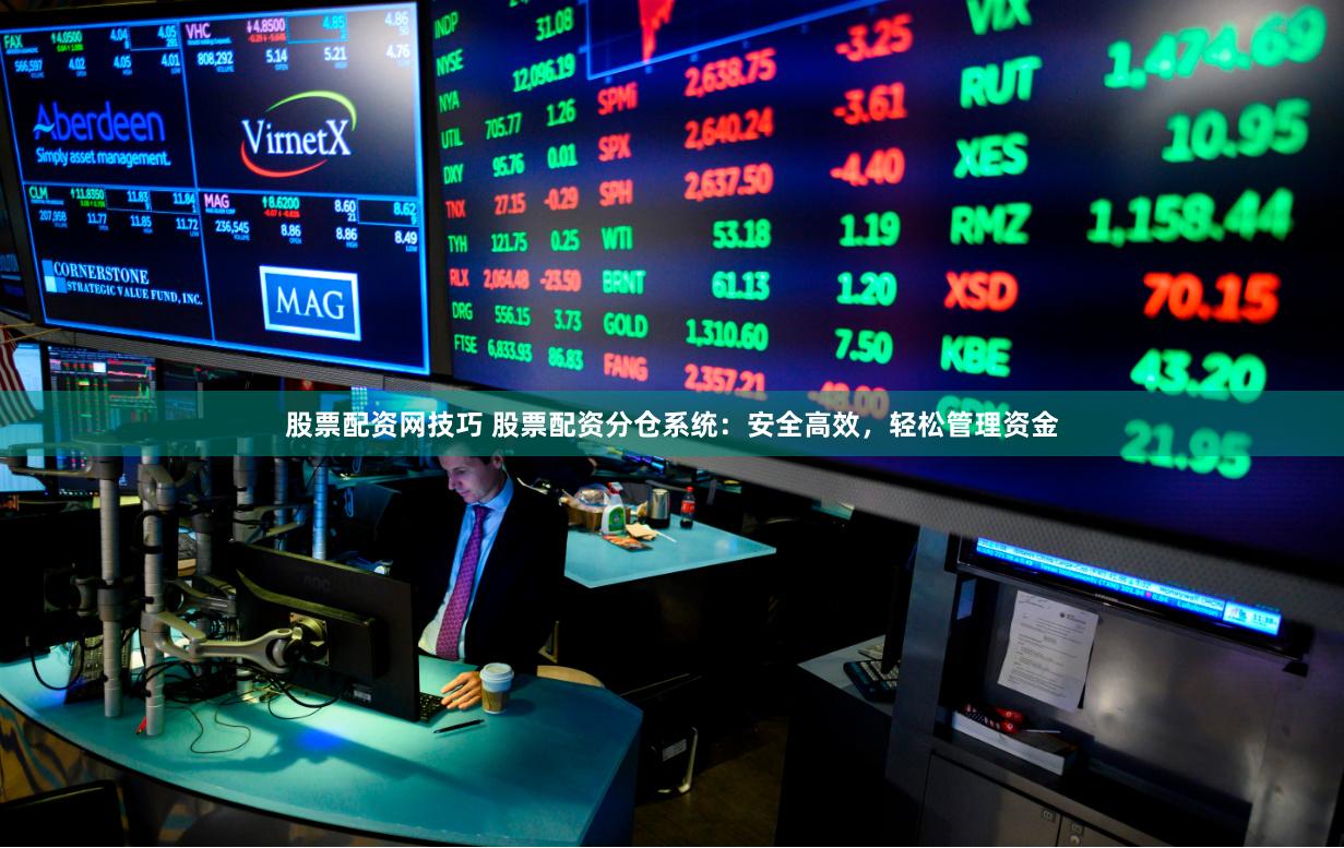 股票配资网技巧 股票配资分仓系统：安全高效，轻松管理资金