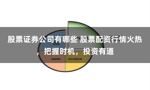 股票证券公司有哪些 股票配资行情火热，把握时机，投资有道