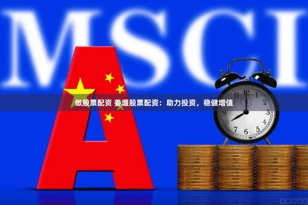做股票配资 姜堰股票配资：助力投资，稳健增值