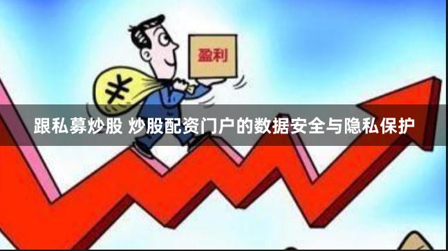 跟私募炒股 炒股配资门户的数据安全与隐私保护