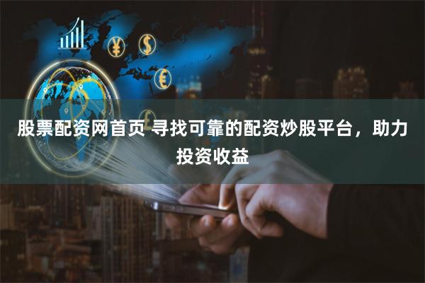 股票配资网首页 寻找可靠的配资炒股平台，助力投资收益