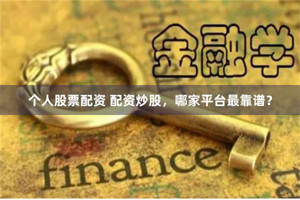 个人股票配资 配资炒股，哪家平台最靠谱？