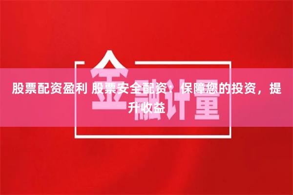 股票配资盈利 股票安全配资：保障您的投资，提升收益