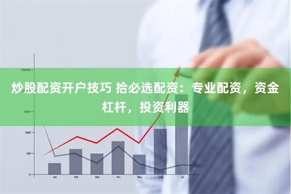 炒股配资开户技巧 拾必选配资：专业配资，资金杠杆，投资利器