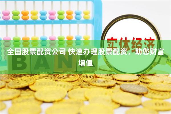 全国股票配资公司 快速办理股票配资，助您财富增值