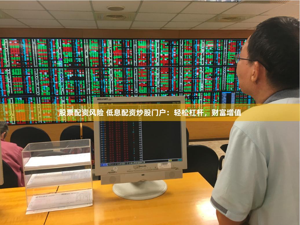 股票配资风险 低息配资炒股门户：轻松杠杆，财富增值