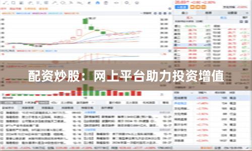 配资炒股：网上平台助力投资增值