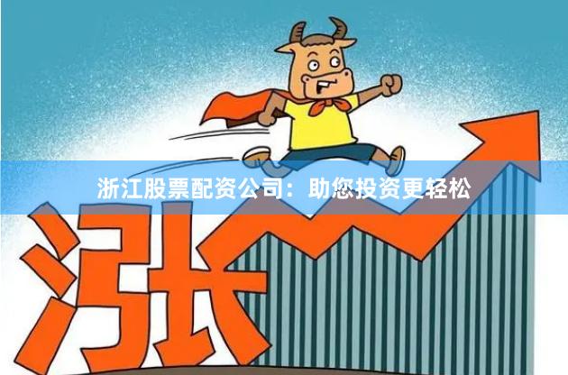 浙江股票配资公司：助您投资更轻松