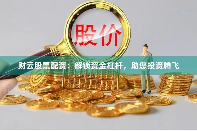 财云股票配资：解锁资金杠杆，助您投资腾飞