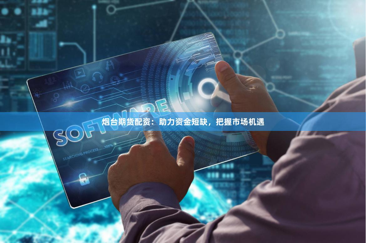 烟台期货配资：助力资金短缺，把握市场机遇
