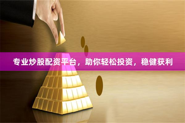 专业炒股配资平台，助你轻松投资，稳健获利