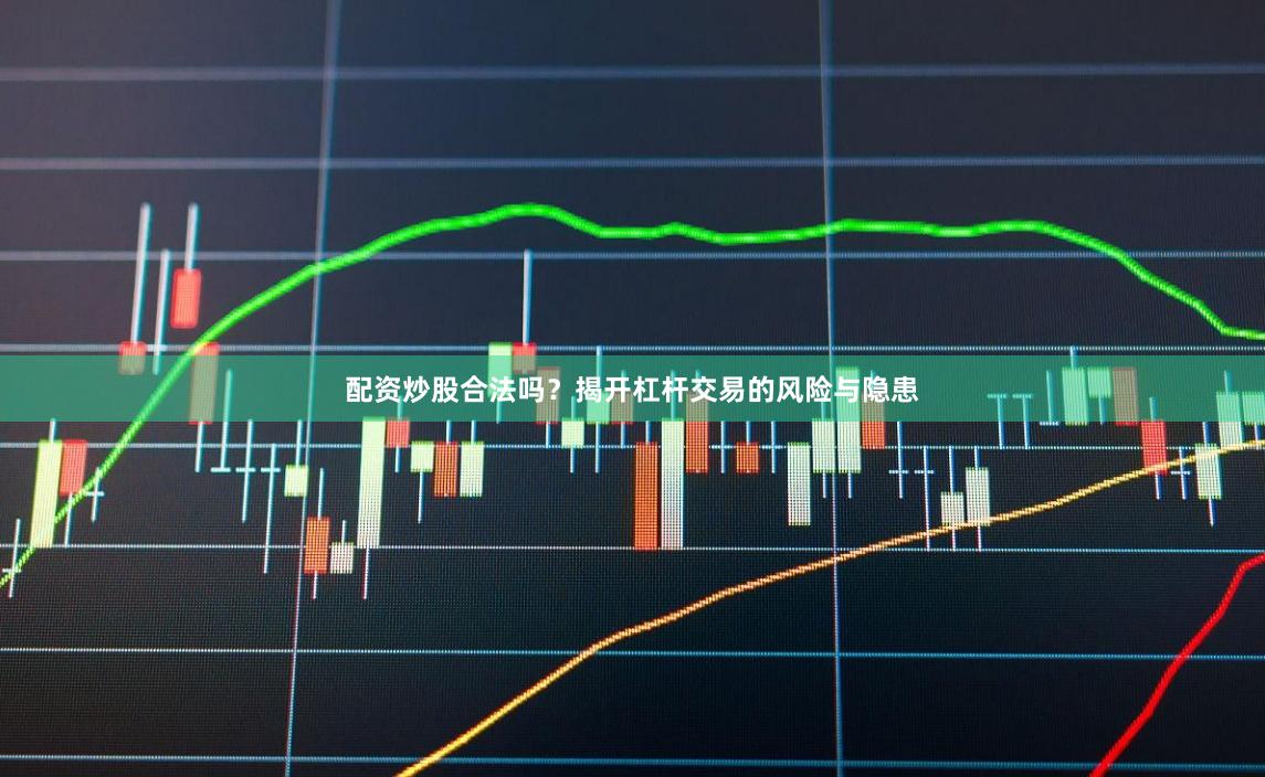 配资炒股合法吗？揭开杠杆交易的风险与隐患