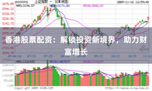 香港股票配资：解锁投资新境界，助力财富增长