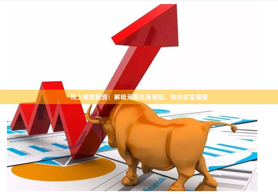 线上期货配资：解锁无限交易潜能，助你财富增值