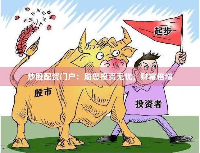 炒股配资门户:助您投资无忧,财富倍增