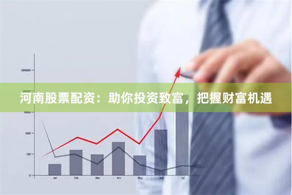 河南股票配资:助你投资致富,把握财富机遇