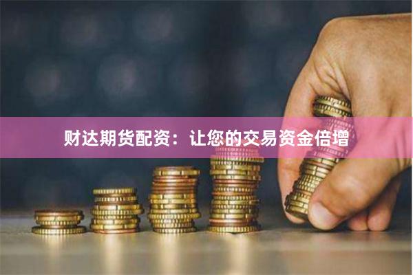 财达期货配资:让您的交易资金倍增