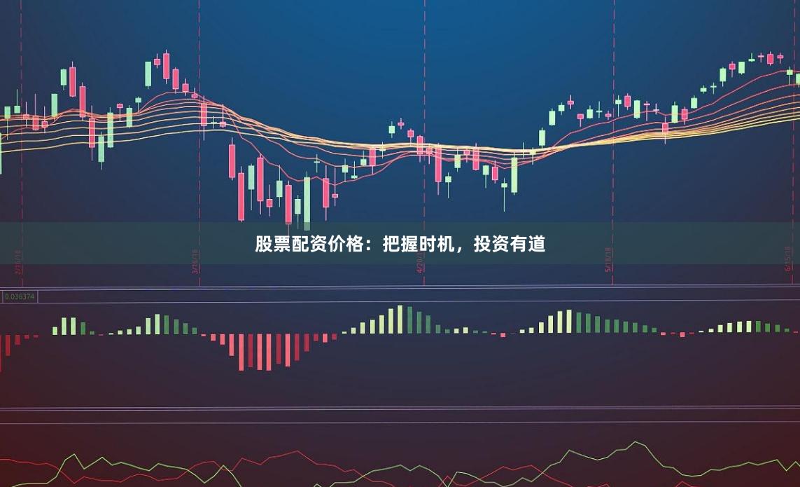 股票配资价格：把握时机，投资有道