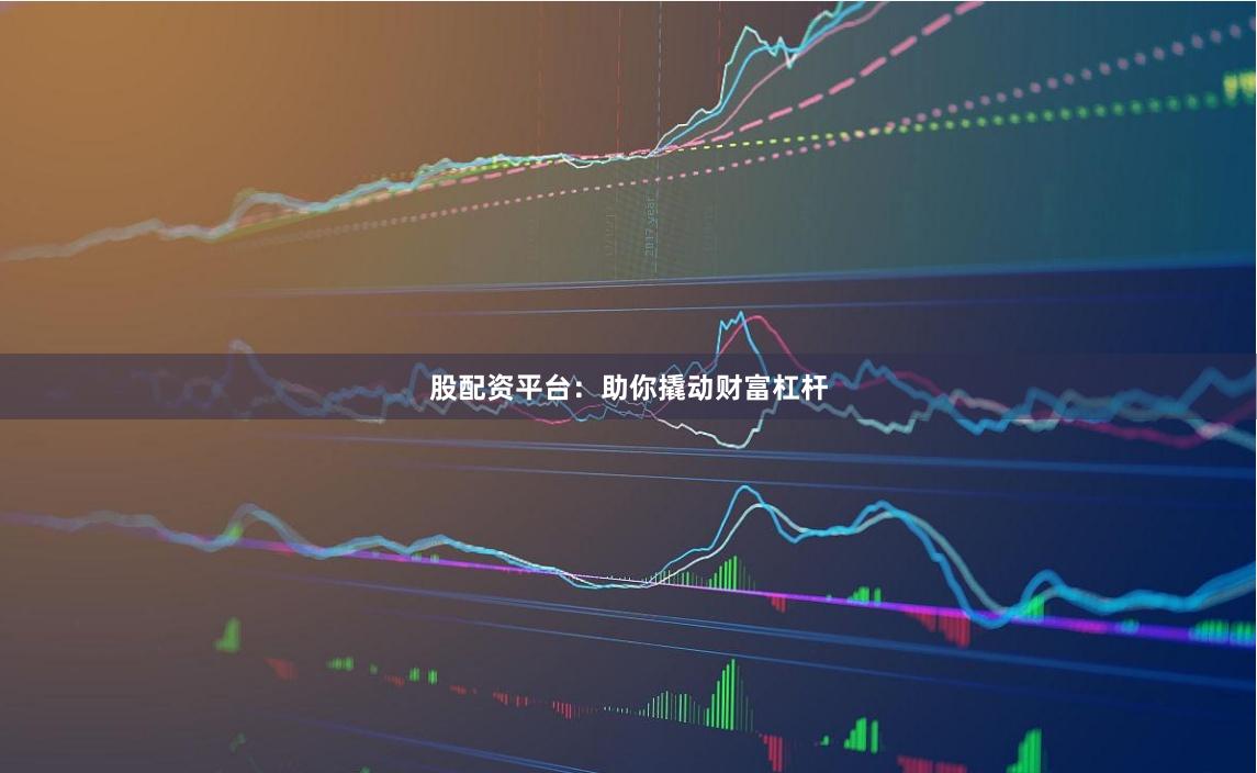 股配资平台:助你撬动财富杠杆