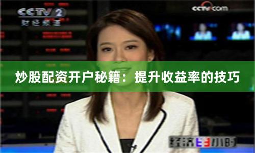炒股配资开户秘籍：提升收益率的技巧
