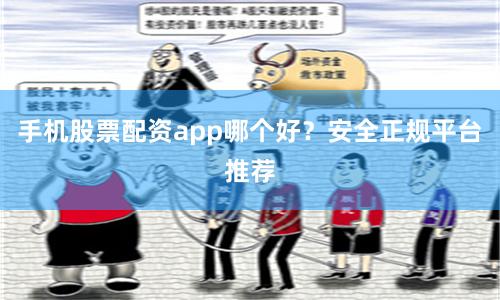 手机股票配资app哪个好？安全正规平台推荐