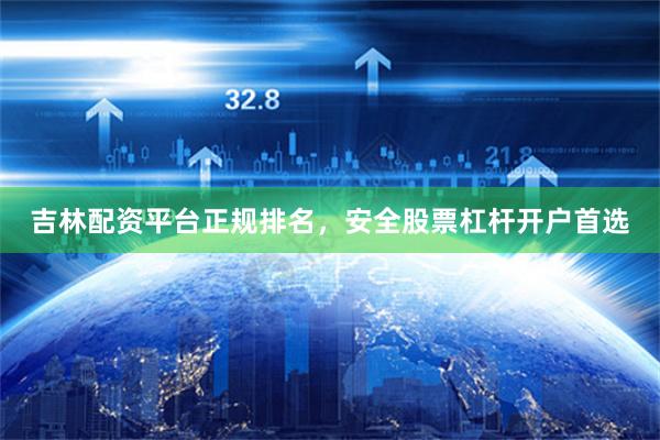 吉林配资平台正规排名，安全股票杠杆开户首选