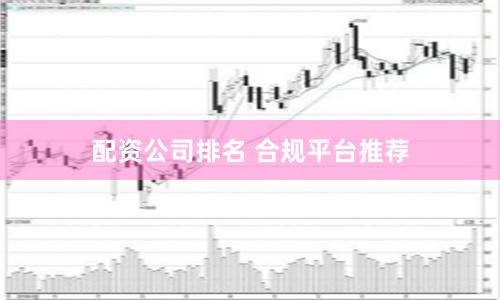 配资公司排名 合规平台推荐