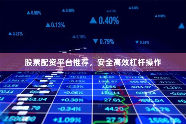股票配资平台推荐，安全高效杠杆操作
