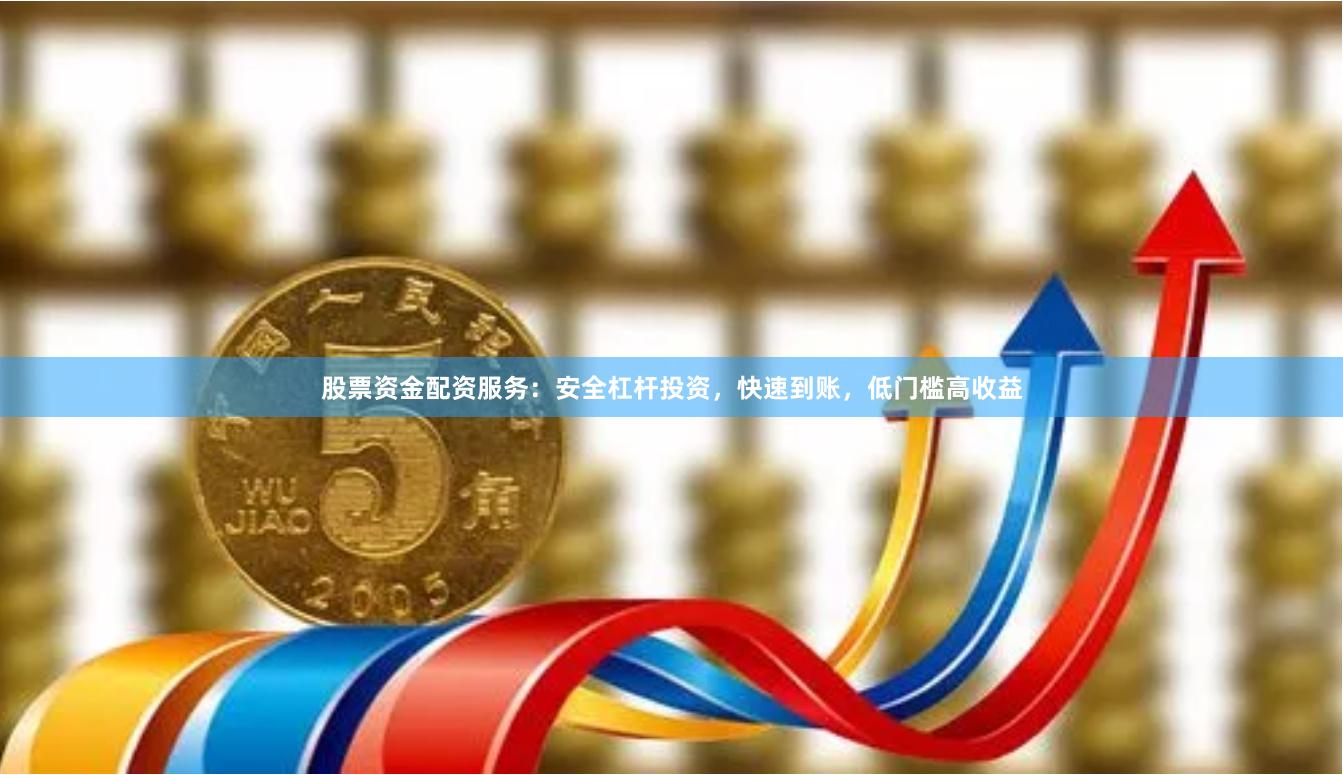股票资金配资服务：安全杠杆投资，快速到账，低门槛高收益