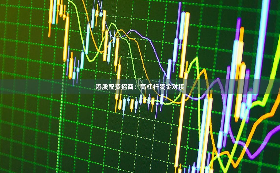 港股配资招商：高杠杆资金对接