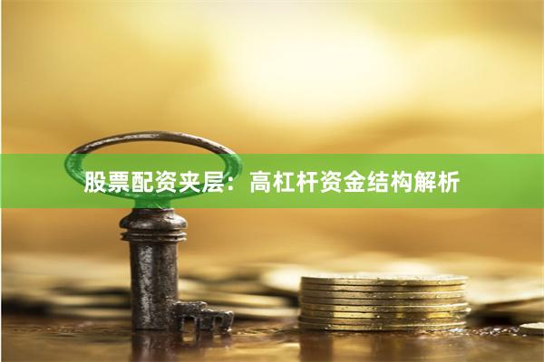 股票配资夹层:高杠杆资金结构解析