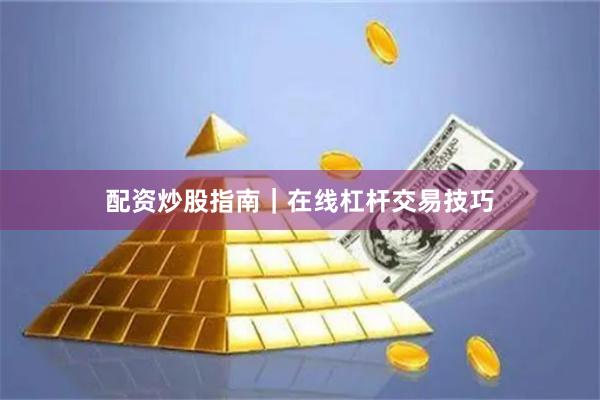 配资炒股指南｜在线杠杆交易技巧