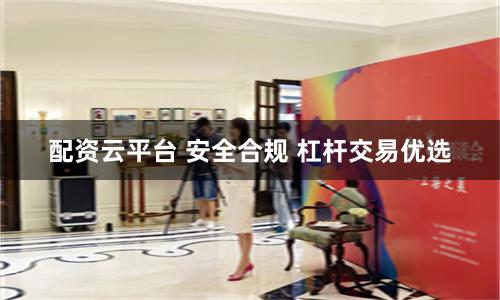 配资云平台 安全合规 杠杆交易优选