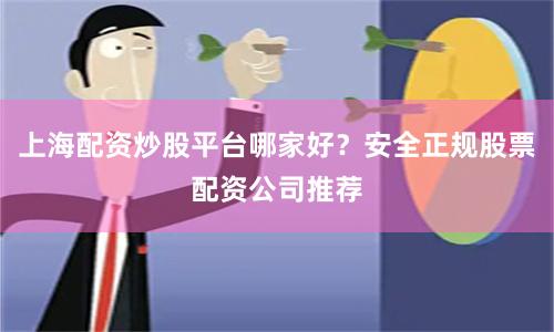 上海配资炒股平台哪家好？安全正规股票配资公司推荐