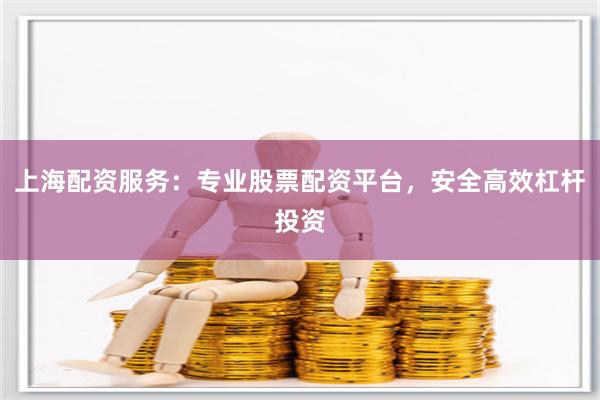 上海配资服务：专业股票配资平台，安全高效杠杆投资